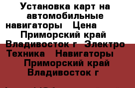 Установка карт на автомобильные навигаторы › Цена ­ 400 - Приморский край, Владивосток г. Электро-Техника » Навигаторы   . Приморский край,Владивосток г.